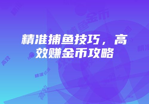 精准捕鱼技巧,高效赚金币攻略