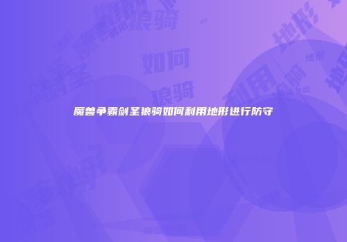 魔兽争霸剑圣狼骑如何利用地形进行防守