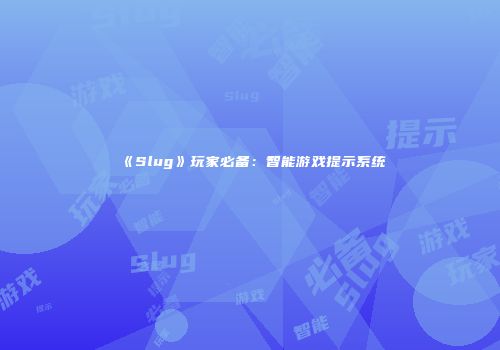 《Slug》玩家必备:智能游戏提示系统