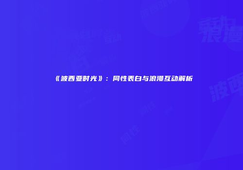 《波西亚时光》:同性表白与浪漫互动解析