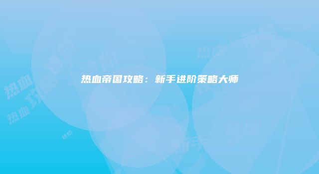 热血帝国攻略：新手进阶策略大师