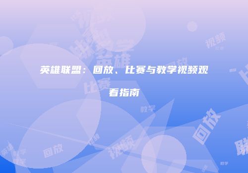 英雄联盟：回放、比赛与教学视频观看指南