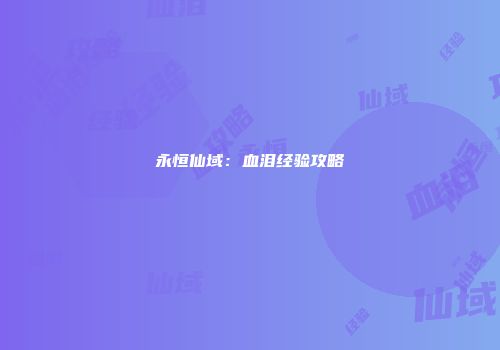 永恒仙域:血泪经验攻略