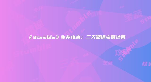 《Stumble》生存攻略：三天精通宝藏地图