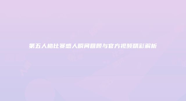 第五人格比赛感人瞬间回顾与官方视频精彩解析