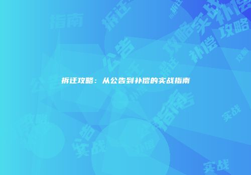 拆迁攻略:从公告到补偿的实战指南