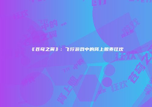 《苍穹之翼》:飞行游戏中的肾上腺素狂欢