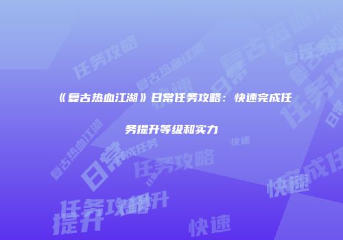 《复古热血江湖》日常任务攻略:快速完成任务提升等级和实力