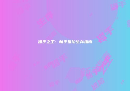 猎手之王：新手进阶生存指南