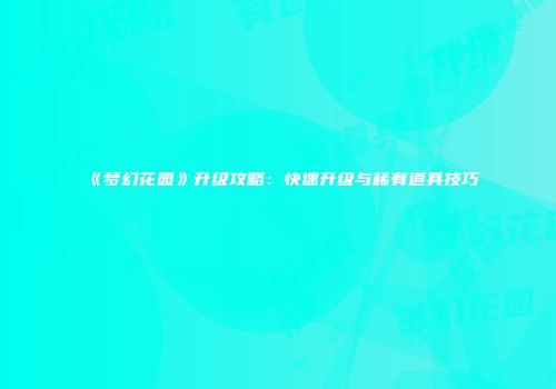 《梦幻花园》升级攻略：快速升级与稀有道具技巧
