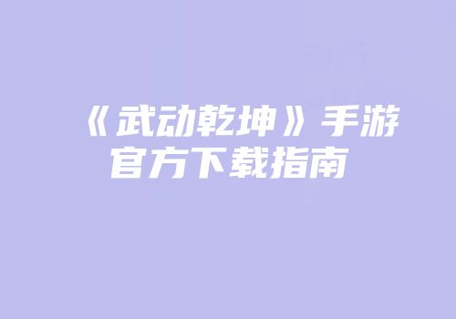 《武动乾坤》手游官方下载指南