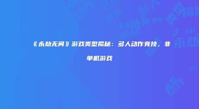 《永劫无间》游戏类型揭秘：多人动作竞技，非单机游戏