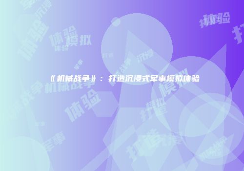 《机械战争》：打造沉浸式军事模拟体验