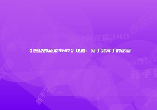《燃烧的蔬菜3HD》攻略：新手到高手的秘籍