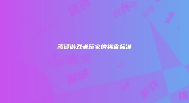 解谜游戏老玩家的挑食标准