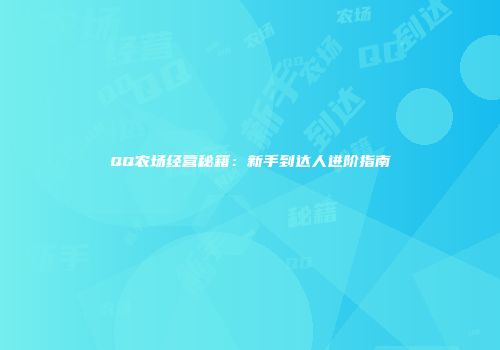 QQ农场经营秘籍：新手到达人进阶指南