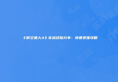 《时空猎人3》实战经验分享：快速变强攻略