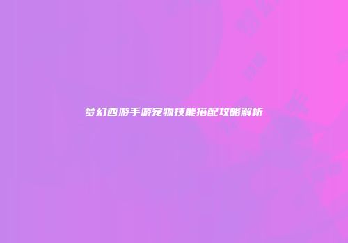 梦幻西游手游宠物技能搭配攻略解析