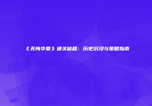 《无悔华夏》通关秘籍：历史沉浸与策略指南