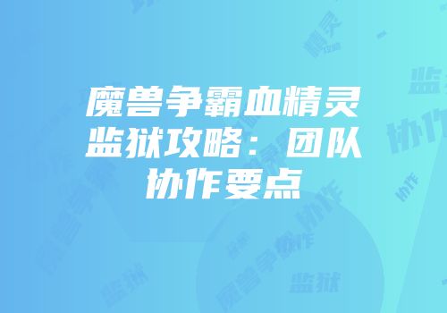 魔兽争霸血精灵监狱攻略:团队协作要点