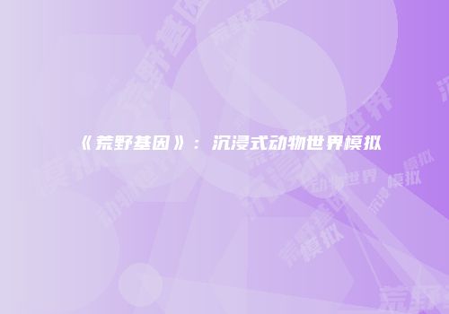 《荒野基因》：沉浸式动物世界模拟
