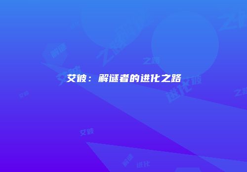 艾彼：解谜者的进化之路