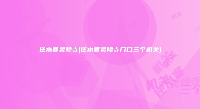 逆水寒灵隐寺(逆水寒灵隐寺门口三个机关)