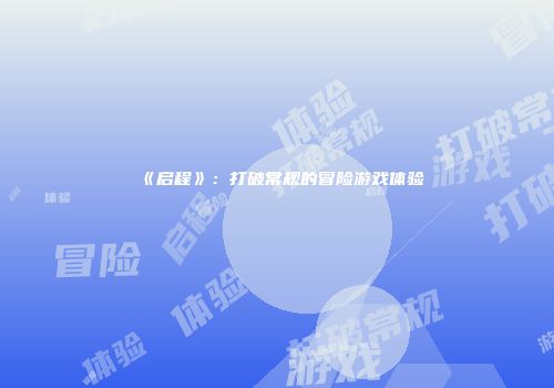 《启程》：打破常规的冒险游戏体验