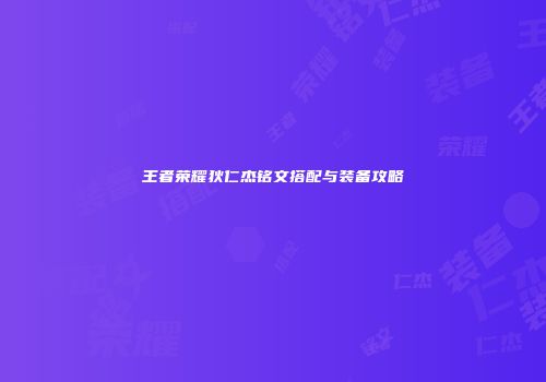 王者荣耀狄仁杰铭文搭配与装备攻略