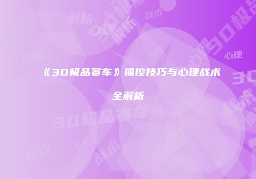 《3D极品赛车》操控技巧与心理战术全解析