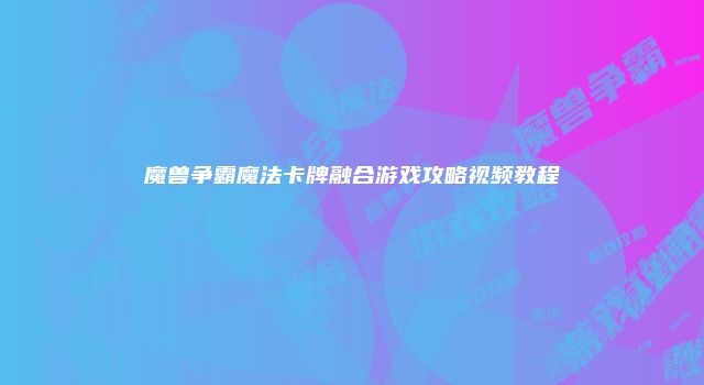 魔兽争霸魔法卡牌融合游戏攻略视频教程