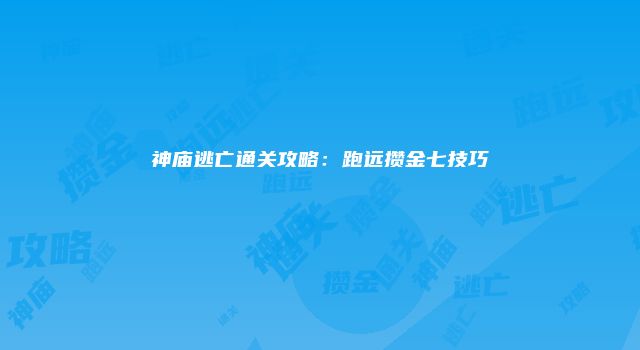 神庙逃亡通关攻略：跑远攒金七技巧