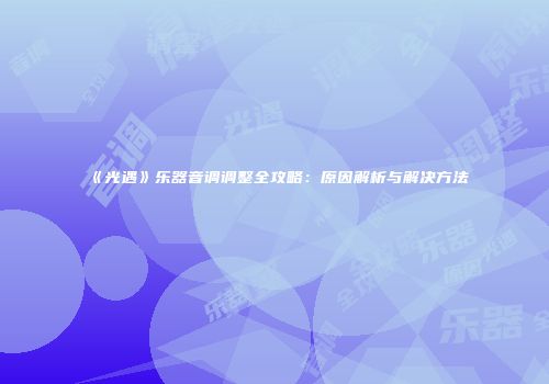 《光遇》乐器音调调整全攻略:原因解析与解决方法