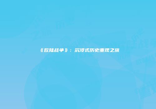 《欧陆战争》：沉浸式历史重现之旅