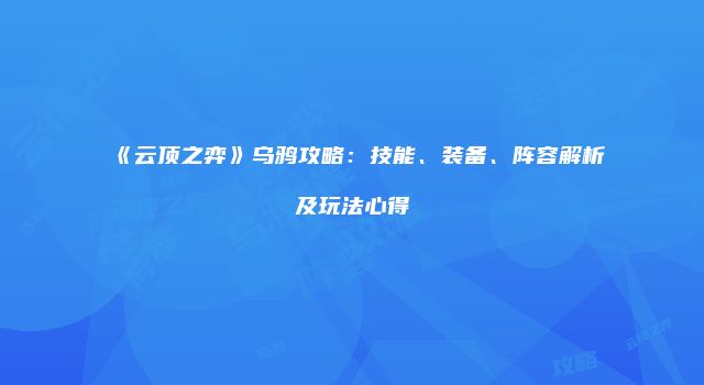 《云顶之弈》乌鸦攻略:技能、装备、阵容解析及玩法心得