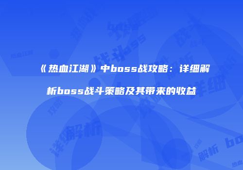《热血江湖》中boss战攻略:详细解析boss战斗策略及其带来的收益