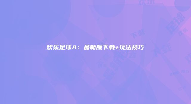欢乐足球A：最新版下载+玩法技巧