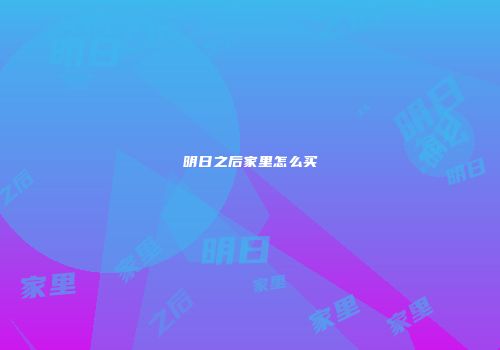 明日之后家里怎么买