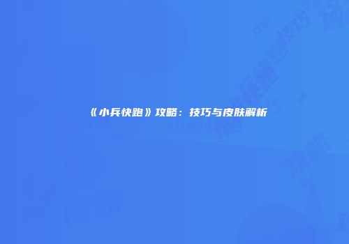 《小兵快跑》攻略：技巧与皮肤解析