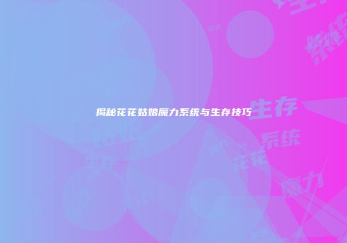 揭秘花花姑娘魔力系统与生存技巧
