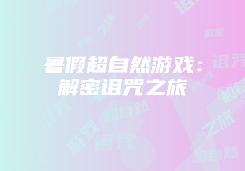 暑假超自然游戏：解密诅咒之旅