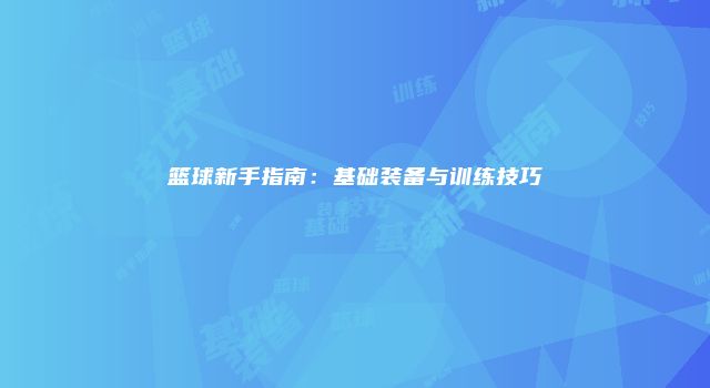 篮球新手指南：基础装备与训练技巧