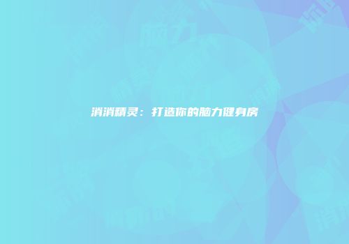 消消精灵：打造你的脑力健身房