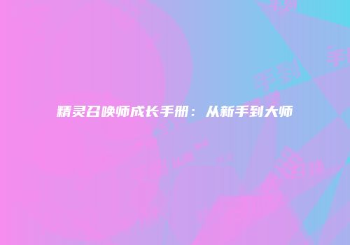 精灵召唤师成长手册:从新手到大师
