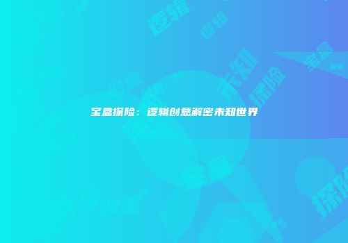 宝盒探险：逻辑创意解密未知世界
