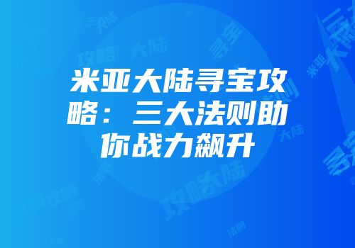 米亚大陆寻宝攻略：三大法则助你战力飙升