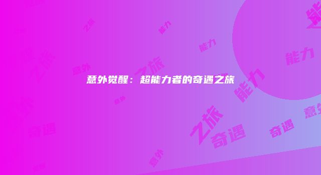 意外觉醒:超能力者的奇遇之旅