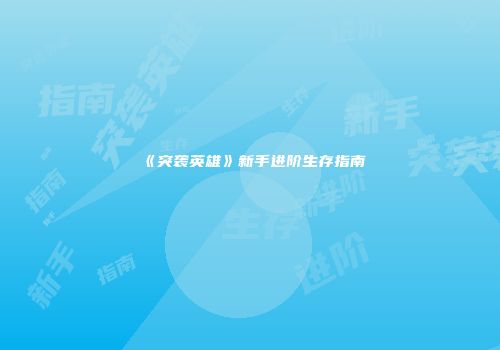 《突袭英雄》新手进阶生存指南