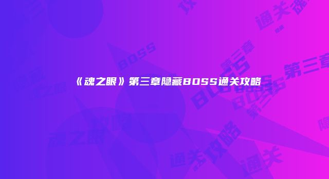 《魂之眼》第三章隐藏BOSS通关攻略