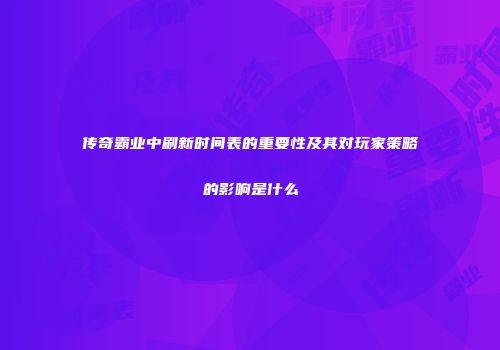传奇霸业中刷新时间表的重要性及其对玩家策略的影响是什么